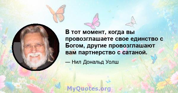 В тот момент, когда вы провозглашаете свое единство с Богом, другие провозглашают вам партнерство с сатаной.