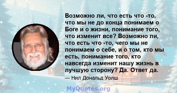 Возможно ли, что есть что -то, что мы не до конца понимаем о Боге и о жизни, понимание того, что изменит все? Возможно ли, что есть что -то, чего мы не понимаем о себе, и о том, кто мы есть, понимание того, кто навсегда 