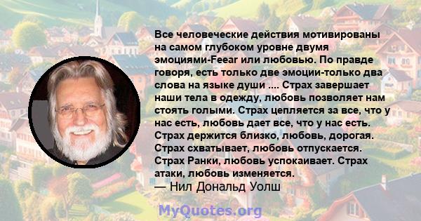 Все человеческие действия мотивированы на самом глубоком уровне двумя эмоциями-Feear или любовью. По правде говоря, есть только две эмоции-только два слова на языке души .... Страх завершает наши тела в одежду, любовь