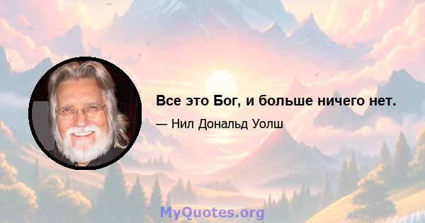 Все это Бог, и больше ничего нет.