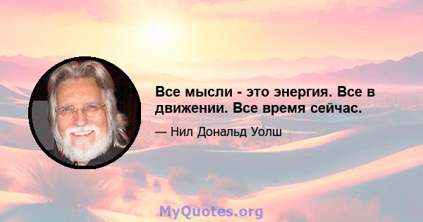 Все мысли - это энергия. Все в движении. Все время сейчас.