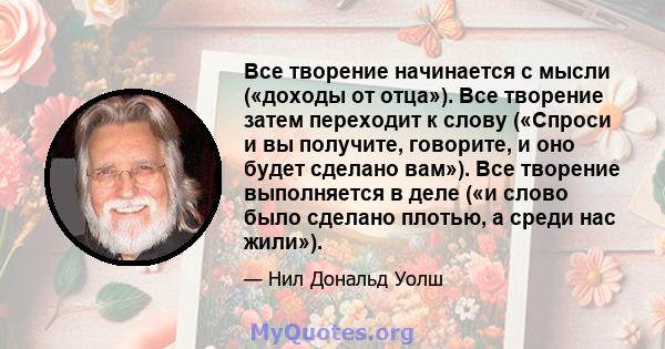 Все творение начинается с мысли («доходы от отца»). Все творение затем переходит к слову («Спроси и вы получите, говорите, и оно будет сделано вам»). Все творение выполняется в деле («и слово было сделано плотью, а