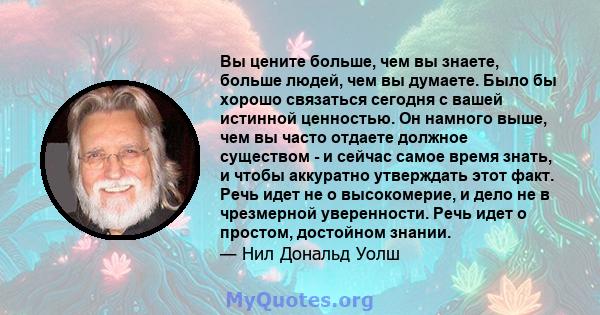 Вы цените больше, чем вы знаете, больше людей, чем вы думаете. Было бы хорошо связаться сегодня с вашей истинной ценностью. Он намного выше, чем вы часто отдаете должное существом - и сейчас самое время знать, и чтобы