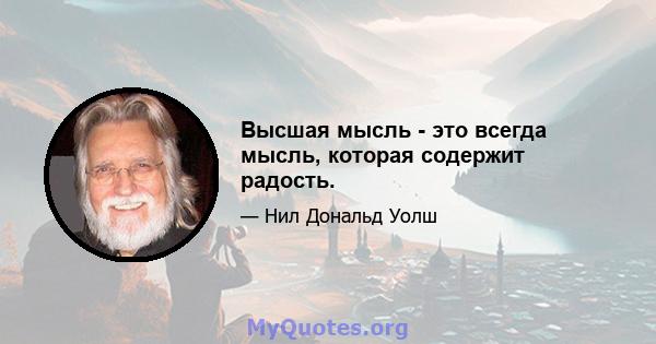 Высшая мысль - это всегда мысль, которая содержит радость.