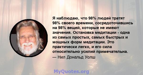 Я наблюдаю, что 98% людей тратят 98% своего времени, сосредоточившись на 98% вещей, которые не имеют значения. Остановка медитации - одна из самых простых, самых быстрых и мощных форм медитации. Это практически легко, и 