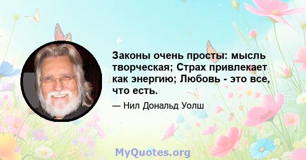 Законы очень просты: мысль творческая; Страх привлекает как энергию; Любовь - это все, что есть.