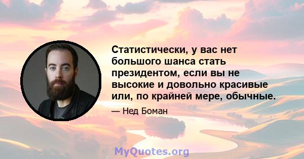 Статистически, у вас нет большого шанса стать президентом, если вы не высокие и довольно красивые или, по крайней мере, обычные.