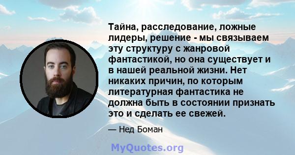 Тайна, расследование, ложные лидеры, решение - мы связываем эту структуру с жанровой фантастикой, но она существует и в нашей реальной жизни. Нет никаких причин, по которым литературная фантастика не должна быть в