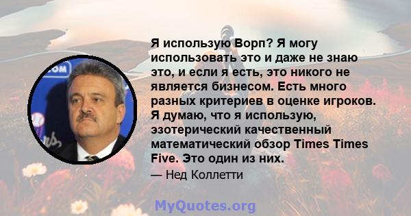 Я использую Ворп? Я могу использовать это и даже не знаю это, и если я есть, это никого не является бизнесом. Есть много разных критериев в оценке игроков. Я думаю, что я использую, эзотерический качественный