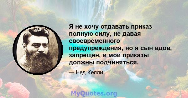 Я не хочу отдавать приказ полную силу, не давая своевременного предупреждения, но я сын вдов, запрещен, и мои приказы должны подчиняться.