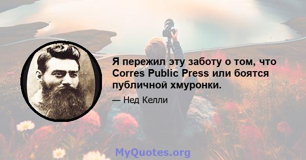 Я пережил эту заботу о том, что Corres Public Press или боятся публичной хмуронки.