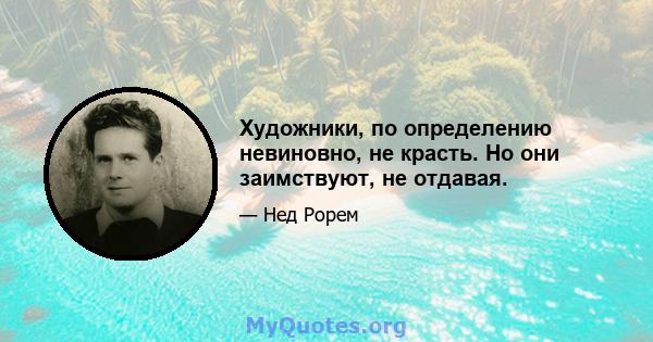 Художники, по определению невиновно, не красть. Но они заимствуют, не отдавая.