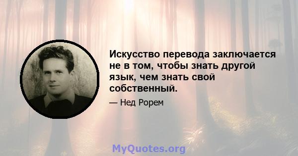 Искусство перевода заключается не в том, чтобы знать другой язык, чем знать свой собственный.