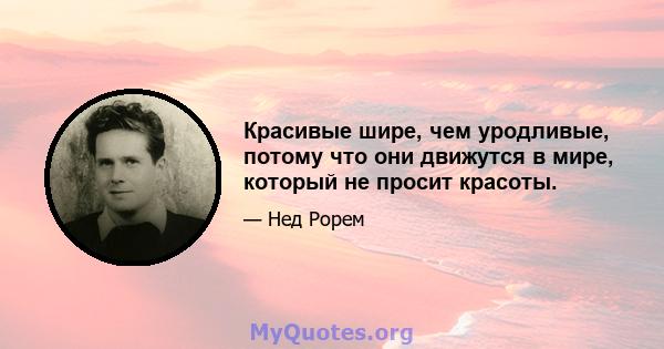 Красивые шире, чем уродливые, потому что они движутся в мире, который не просит красоты.