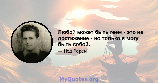 Любой может быть геем - это не достижение - но только я могу быть собой.