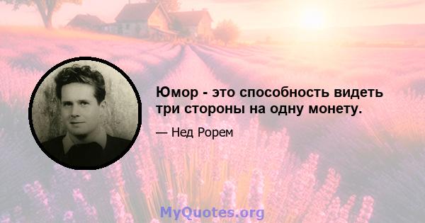 Юмор - это способность видеть три стороны на одну монету.