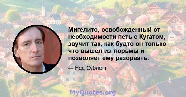 Мигелито, освобожденный от необходимости петь с Кугатом, звучит так, как будто он только что вышел из тюрьмы и позволяет ему разорвать.