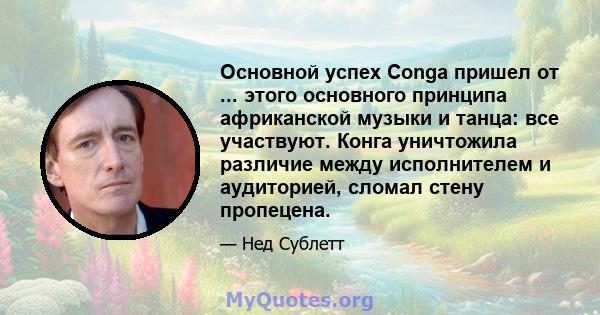 Основной успех Conga пришел от ... этого основного принципа африканской музыки и танца: все участвуют. Конга уничтожила различие между исполнителем и аудиторией, сломал стену пропецена.