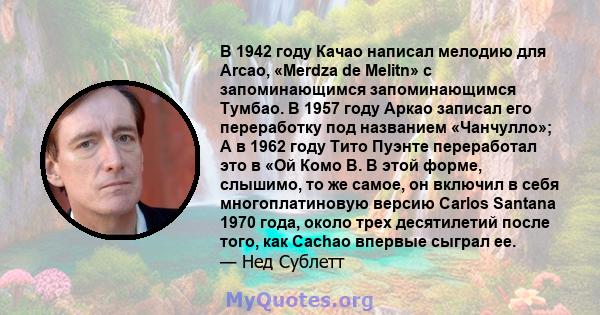 В 1942 году Качао написал мелодию для Arcao, «Merdza de Melitn» с запоминающимся запоминающимся Тумбао. В 1957 году Аркао записал его переработку под названием «Чанчулло»; А в 1962 году Тито Пуэнте переработал это в «Ой 