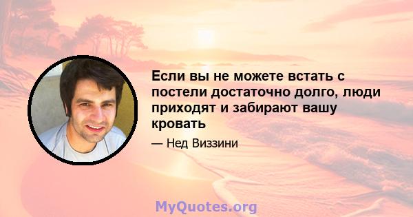 Если вы не можете встать с постели достаточно долго, люди приходят и забирают вашу кровать