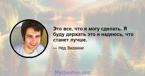 Это все, что я могу сделать. Я буду держать это и надеюсь, что станет лучше.