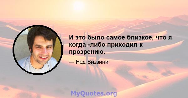 И это было самое близкое, что я когда -либо приходил к прозрению.