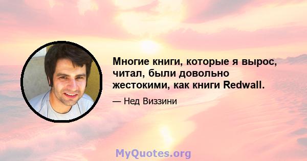 Многие книги, которые я вырос, читал, были довольно жестокими, как книги Redwall.