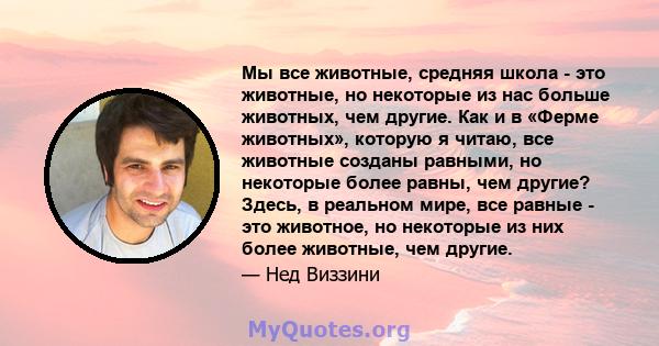 Мы все животные, средняя школа - это животные, но некоторые из нас больше животных, чем другие. Как и в «Ферме животных», которую я читаю, все животные созданы равными, но некоторые более равны, чем другие? Здесь, в