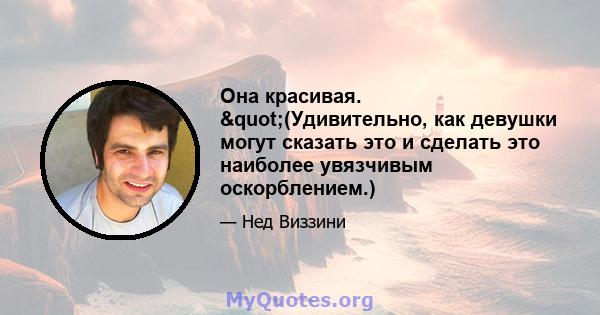 Она красивая. "(Удивительно, как девушки могут сказать это и сделать это наиболее увязчивым оскорблением.)