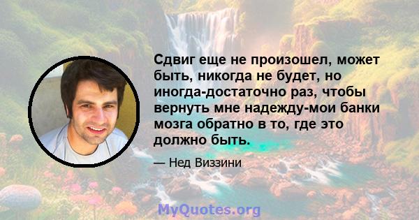 Сдвиг еще не произошел, может быть, никогда не будет, но иногда-достаточно раз, чтобы вернуть мне надежду-мои банки мозга обратно в то, где это должно быть.