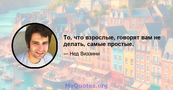 То, что взрослые, говорят вам не делать, самые простые.