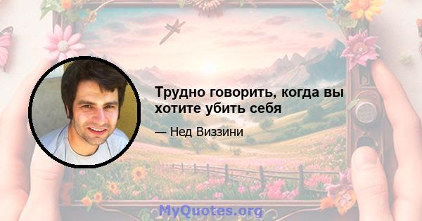 Трудно говорить, когда вы хотите убить себя