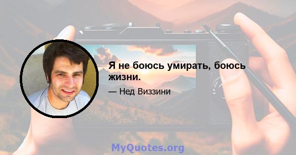 Я не боюсь умирать, боюсь жизни.