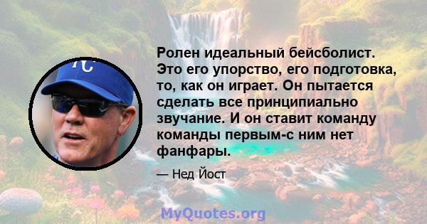 Ролен идеальный бейсболист. Это его упорство, его подготовка, то, как он играет. Он пытается сделать все принципиально звучание. И он ставит команду команды первым-с ним нет фанфары.