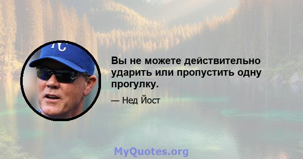 Вы не можете действительно ударить или пропустить одну прогулку.