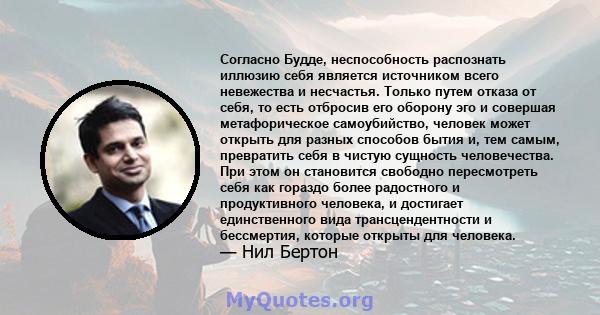 Согласно Будде, неспособность распознать иллюзию себя является источником всего невежества и несчастья. Только путем отказа от себя, то есть отбросив его оборону эго и совершая метафорическое самоубийство, человек может 