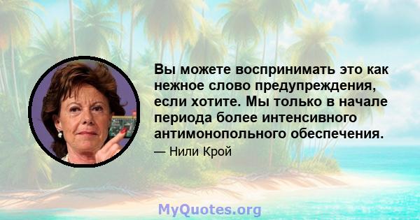 Вы можете воспринимать это как нежное слово предупреждения, если хотите. Мы только в начале периода более интенсивного антимонопольного обеспечения.