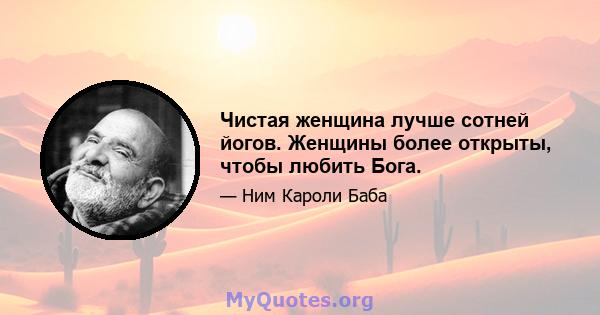 Чистая женщина лучше сотней йогов. Женщины более открыты, чтобы любить Бога.