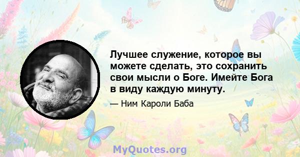 Лучшее служение, которое вы можете сделать, это сохранить свои мысли о Боге. Имейте Бога в виду каждую минуту.