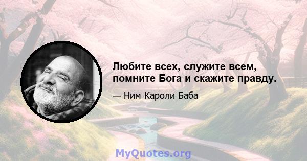 Любите всех, служите всем, помните Бога и скажите правду.