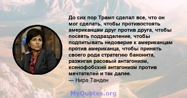 До сих пор Трамп сделал все, что он мог сделать, чтобы противостоять американцам друг против друга, чтобы посеять подразделение, чтобы подпитывать недоверие к американцам против американца, чтобы принять своего рода