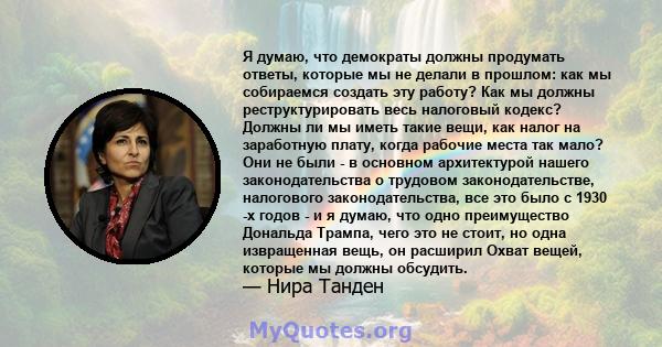 Я думаю, что демократы должны продумать ответы, которые мы не делали в прошлом: как мы собираемся создать эту работу? Как мы должны реструктурировать весь налоговый кодекс? Должны ли мы иметь такие вещи, как налог на