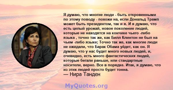 Я думаю, что многие люди - быть откровенными по этому поводу - похожи на, если Дональд Трамп может быть президентом, так и я. И я думаю, что есть целый урожай, новое поколение людей, которые не находятся на кончике