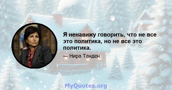 Я ненавижу говорить, что не все это политика, но не все это политика.