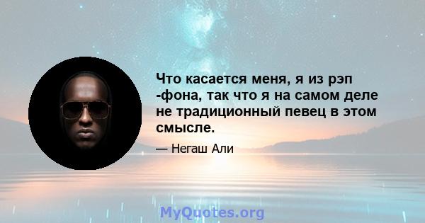 Что касается меня, я из рэп -фона, так что я на самом деле не традиционный певец в этом смысле.