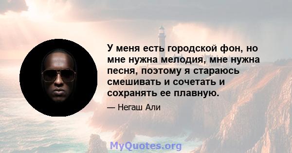 У меня есть городской фон, но мне нужна мелодия, мне нужна песня, поэтому я стараюсь смешивать и сочетать и сохранять ее плавную.