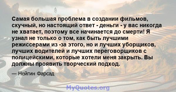 Самая большая проблема в создании фильмов, скучный, но настоящий ответ - деньги - у вас никогда не хватает, поэтому все начинается до смерти! Я узнал не только о том, как быть лучшими режиссерами из -за этого, но и