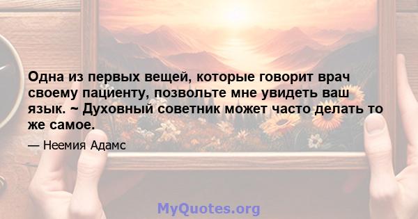 Одна из первых вещей, которые говорит врач своему пациенту, позвольте мне увидеть ваш язык. ~ Духовный советник может часто делать то же самое.