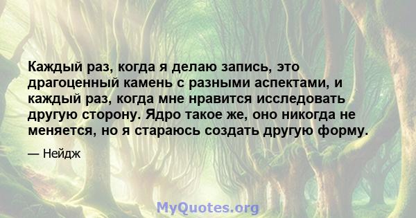 Каждый раз, когда я делаю запись, это драгоценный камень с разными аспектами, и каждый раз, когда мне нравится исследовать другую сторону. Ядро такое же, оно никогда не меняется, но я стараюсь создать другую форму.