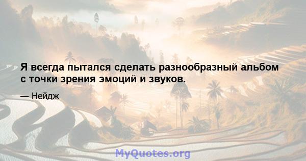 Я всегда пытался сделать разнообразный альбом с точки зрения эмоций и звуков.